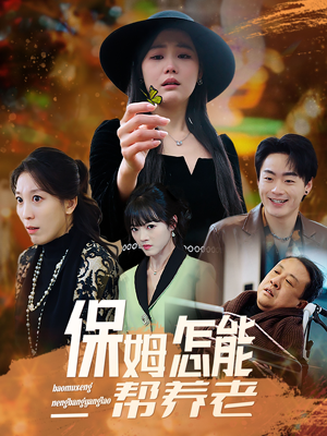 保姆怎能帮养老（31集）短剧来了精彩继续