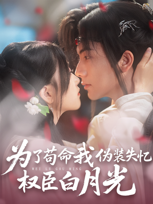 为了苟命我伪装失忆权臣白月光（74集）免费观看热门短剧