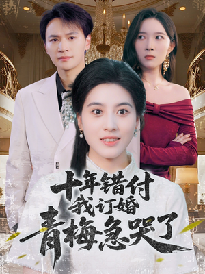 十年错付，我订婚青梅急哭了（60集）免费观看热门短剧全集