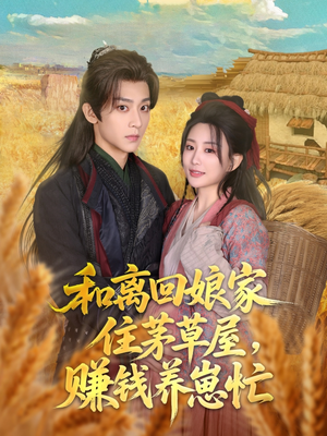和离回娘家住茅草屋，赚钱养崽忙（88集）免费观看全集短剧无删减