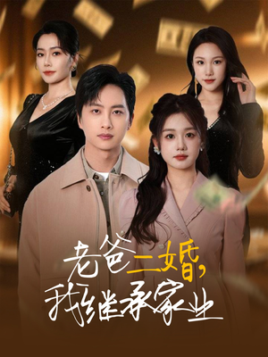 老爸二婚，我继承家业（55集）短剧热播抢先看