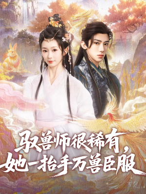 驭兽师很稀有她一抬手万兽臣服（87集）诚意推荐你们也会喜欢的短剧