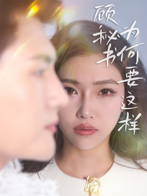 顾秘书为何要这样（53集）短剧也太好看了