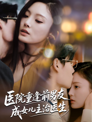 医院重逢前男友成女儿主治医生（82集）重生之追夫火葬场短剧