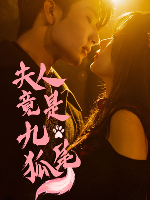 夫人竟是九尾狐（61集）短剧抢先看途经你的盛放