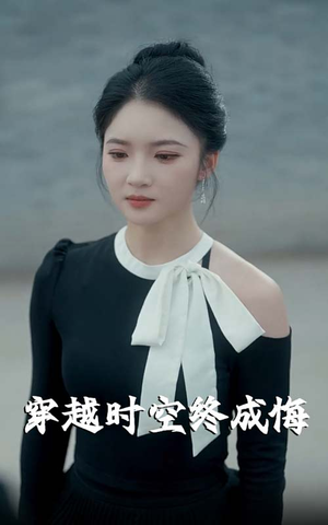 穿越时空终成悔（48集）这短剧看得像开盲盒