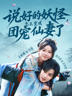 说好的妖怪，怎么变成团宠仙妻了（50集）一口气追完的短剧列表汇总