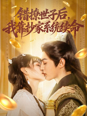错撩世子后我靠抄家系统续命（60集）全网短剧抢先看