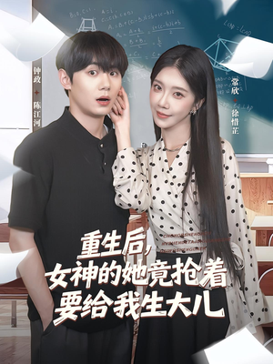 重生后女神的她竟抢着要给我生大儿（89集）在线观看全集的热门短剧