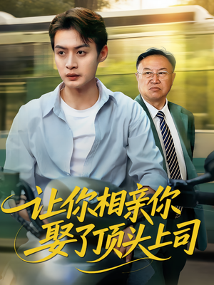 让你相亲你娶了顶头上司（60集）精彩短剧看不停
