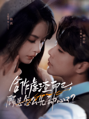 合作虐渣而已，顾总怎么先动心了（61集）短剧女演员排行榜