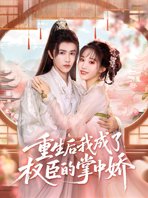重生后我成了权臣的掌中娇（69集）精彩短剧抢先看