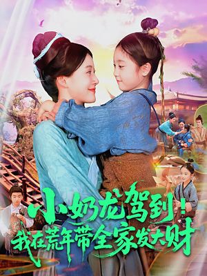 小奶龙驾到我在荒年带全家发大财（85集）古装短剧热门推荐