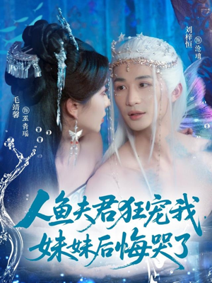 人鱼夫君狂宠我妹妹后悔哭了（79集）精彩短剧看全集