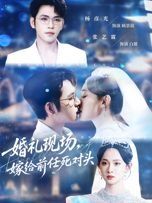 婚礼现场嫁给前任死对头（57集）全剧短剧看到大结局