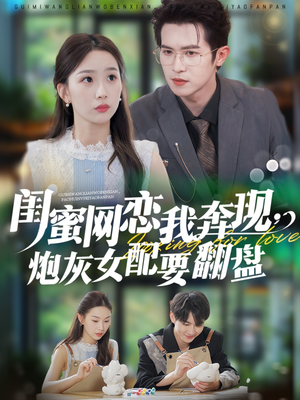 闺蜜网恋我奔现，炮灰女配要翻盘（53集）短剧男主角排行榜