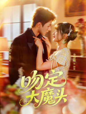 吻定大魔头（74集）精彩短剧不容错过