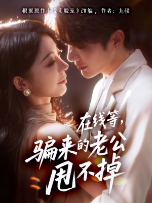 在线等骗来的老公甩不掉（61集）免费观看全集短剧无删减