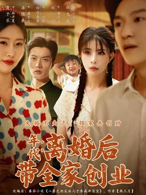 年代：离婚后带全家创业（74集）免费在线尽享全集短剧