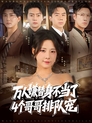 万人嫌替身不当了4个哥哥排队宠（88集）我全都看完了的经典短剧回顾