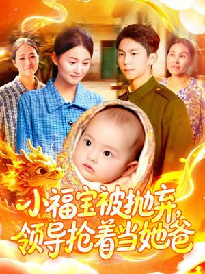小福宝被抛弃，领导抢着当她爸（98集）热门短剧持续更新大结局
