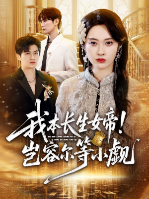 我本长生女帝！岂容尔等小觑（80集）短剧热映全集免费刷