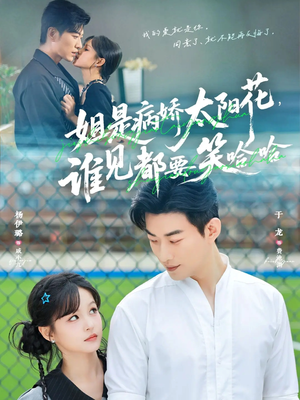 姐是病娇太阳花，谁见都要笑哈哈（66集）超甜短剧抢先看