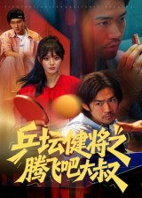 乒坛健将之腾飞吧大叔（60集）海量资源短剧免费看