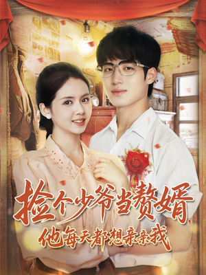 捡个少爷当赘婿，他每天都想亲亲我（72集）好看又上头的短剧一起来追剧