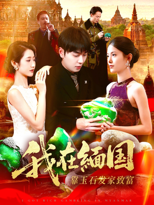 我在缅国靠玉石发家致富（112集）短剧全集无删完整版