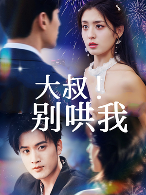 大叔！别哄我（64集）最新精彩短剧抢先看