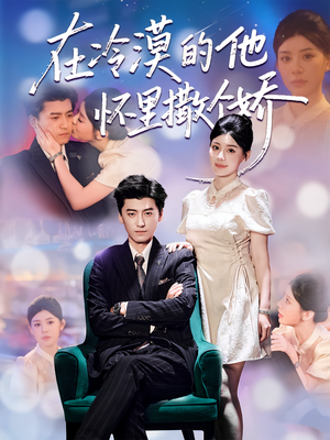 在冷漠的他怀里撒个娇（84集）好看又上头的短剧一起来追剧