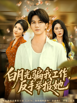 白月光骗我工作，反手举报她（80集）一口气免费看完这部短剧