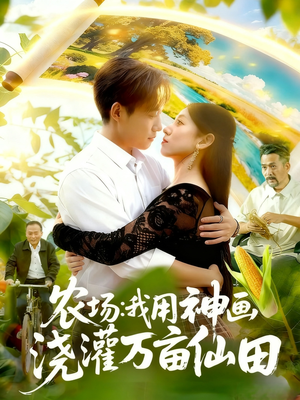 农场我用神画浇灌万亩仙田（118集）一毛不花追完短剧