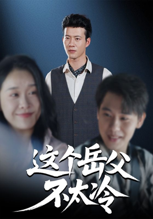 这个岳父不太冷（30集）火爆短剧来袭抢先看