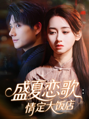 盛夏恋歌：情定大饭店（67集）短剧太好看了精彩推荐