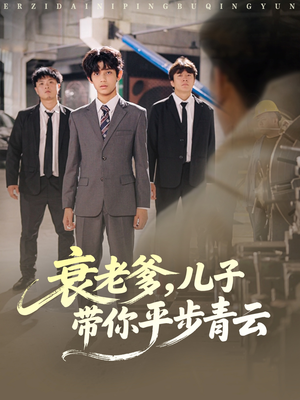 衰老爹儿子带你平步青云（80集）真的爱了这部短剧太好看