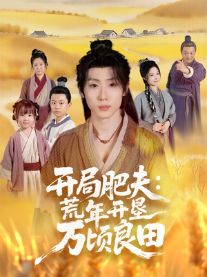 开局肥夫荒年开垦万顷良田（106集）从开头一口气看到短剧大结局