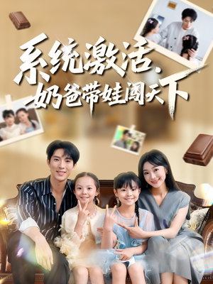系统激活，奶爸带娃闯天下（80集）免费看全网短剧