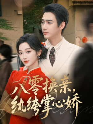 八零换亲，纨绔掌心娇（80集）热播短剧精彩片段