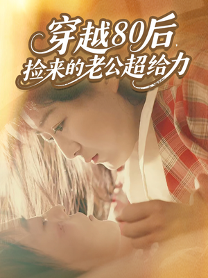 穿越80后，捡来的老公超给力（63集）精彩短剧等你来看
