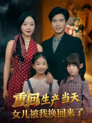 重回生产当天女儿被我换回来了（80集）西瓜视频海量短剧免费看