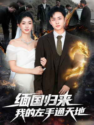 缅国归来我的左手通天地（97集）热门短剧抢先看