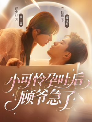 小可怜孕吐后顾爷急了（80集）热门情感家庭短剧