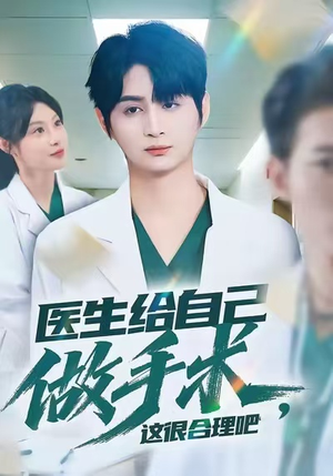 医生给自己做手术，这很合理吧（80集）最火短剧热播中