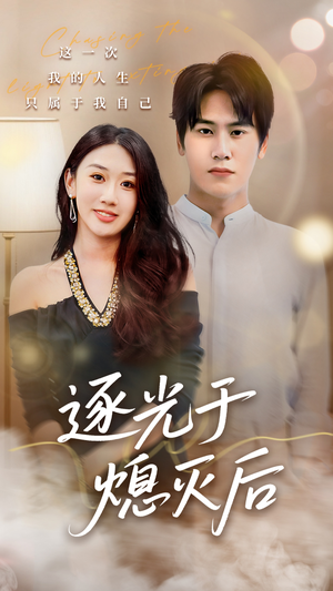 逐光于熄灭后（50集）短剧全集解锁零收费