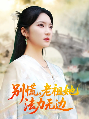 别慌老祖她法力无边（55集）全集免费观看的短剧资源整合
