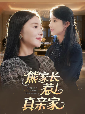 熊家长惹上真亲家（35集）每天分享不一样的热播短剧