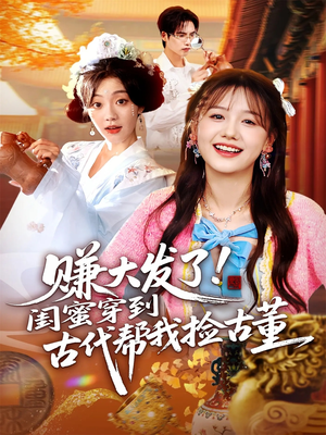 赚大发了闺蜜穿到古代帮我捡古董（66集）每天分享好看精彩片段