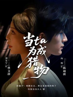 当ta成为猎物（70集）越看越精彩的短剧